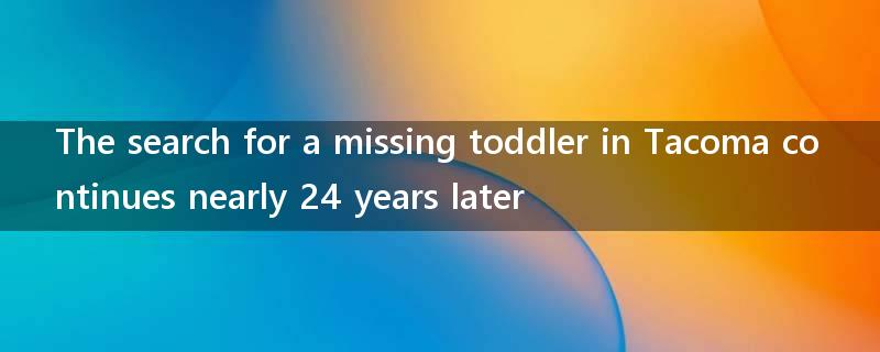 The search for a missing toddler in Tacoma continues nearly 24 years later